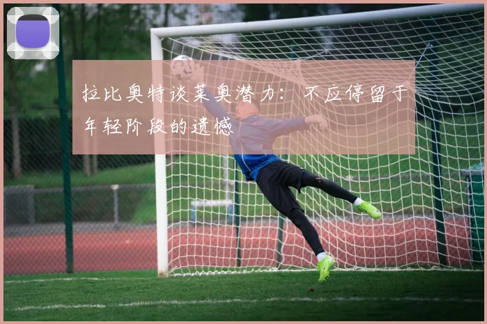 拉比奥特谈莱奥潜力：不应停留于年轻阶段的遗憾