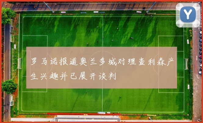 罗马诺报道奥兰多城对理查利森产生兴趣并已展开谈判