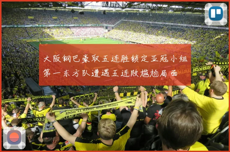 大阪钢巴豪取五连胜锁定亚冠小组第一东方队遭遇五连败尴尬局面