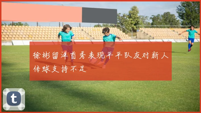 徐彬留洋首秀表现平平队友对新人传球支持不足