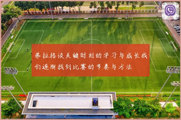 弗拉格谈关键时刻的学习与成长我们逐渐找到比赛的节奏与方法