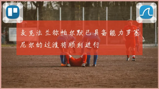 麦克法兰称帕尔默已具备能力罗塞尼尔的过渡将顺利进行