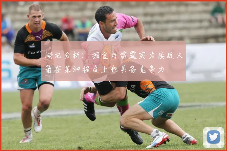 湖记分析：掘金与雷霆实力接近火箭在某种程度上也具备竞争力