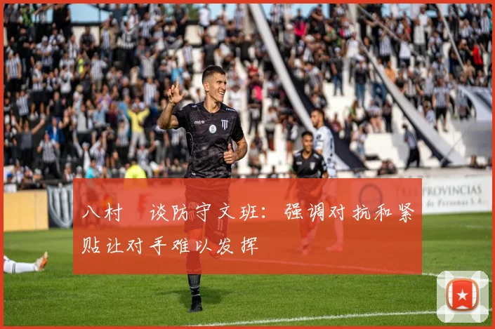 八村塁谈防守文班：强调对抗和紧贴让对手难以发挥
