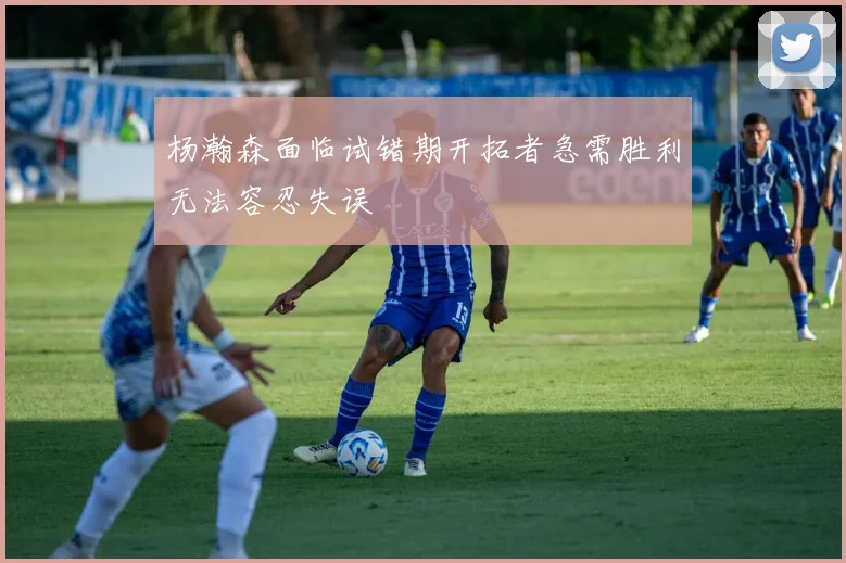 杨瀚森面临试错期开拓者急需胜利无法容忍失误