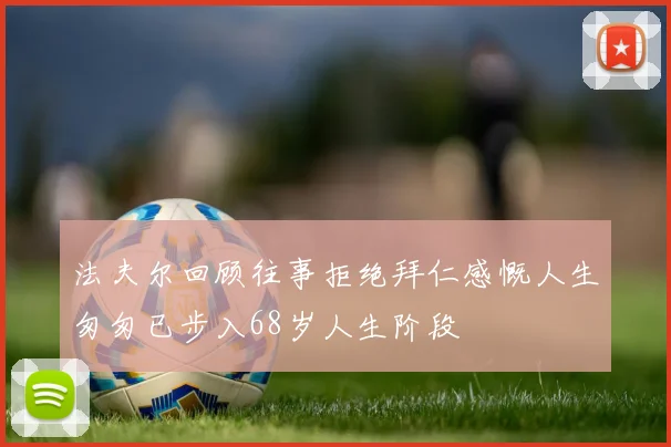 法夫尔回顾往事拒绝拜仁感慨人生匆匆已步入68岁人生阶段
