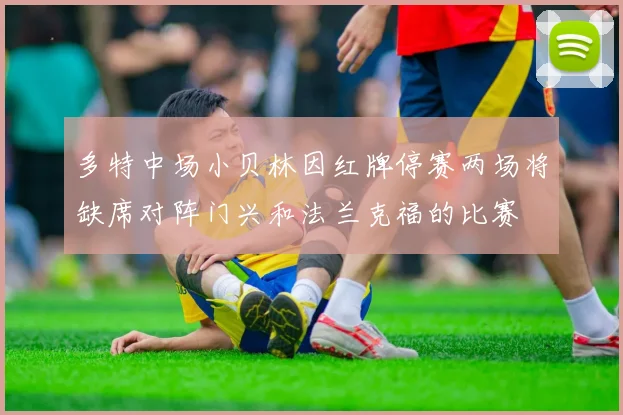 多特中场小贝林因红牌停赛两场将缺席对阵门兴和法兰克福的比赛