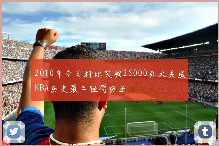 2010年今日科比突破25000分大关成NBA历史最年轻得分王