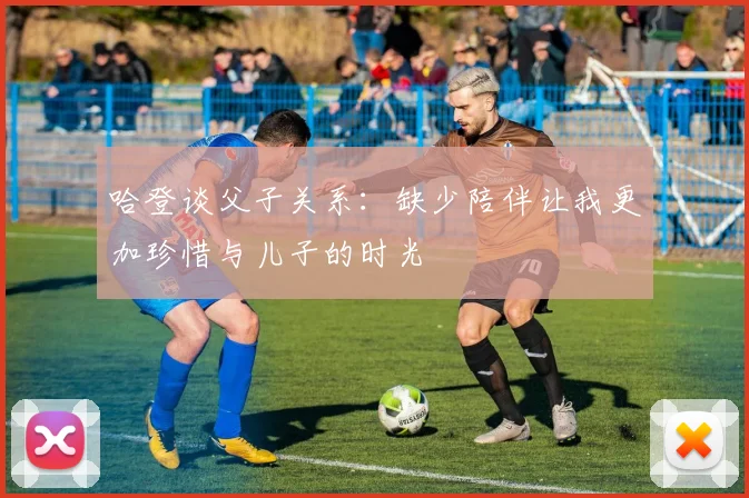 哈登谈父子关系：缺少陪伴让我更加珍惜与儿子的时光